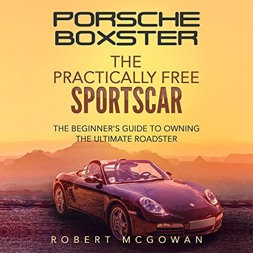 Porsche Boxster: The Practically Free Sportscar: The Beginner's Guide to Owning the Ultimate Roadster (Practically Free Porsche, Book 2)